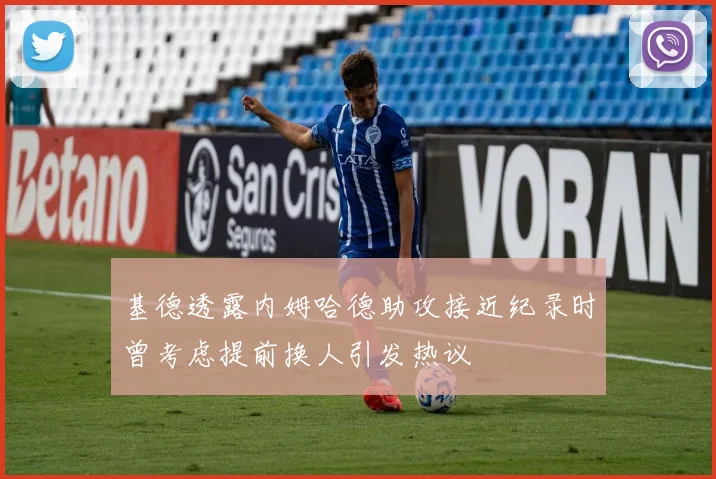 基德透露内姆哈德助攻接近纪录时曾考虑提前换人引发热议