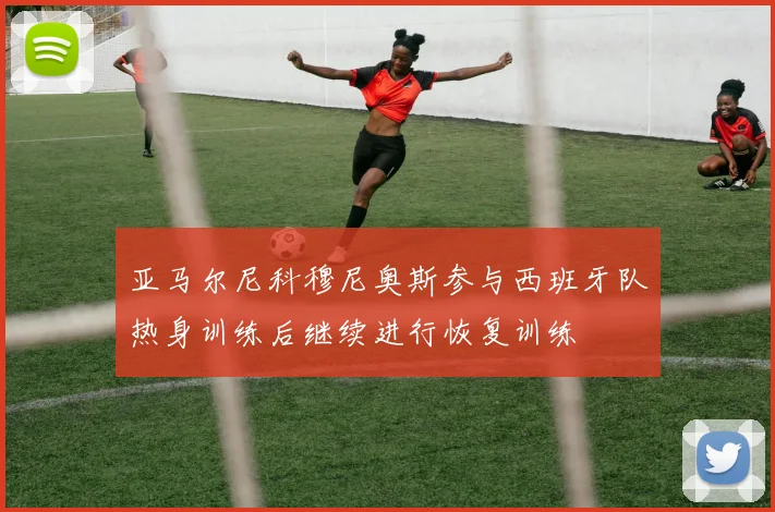 亚马尔尼科穆尼奥斯参与西班牙队热身训练后继续进行恢复训练