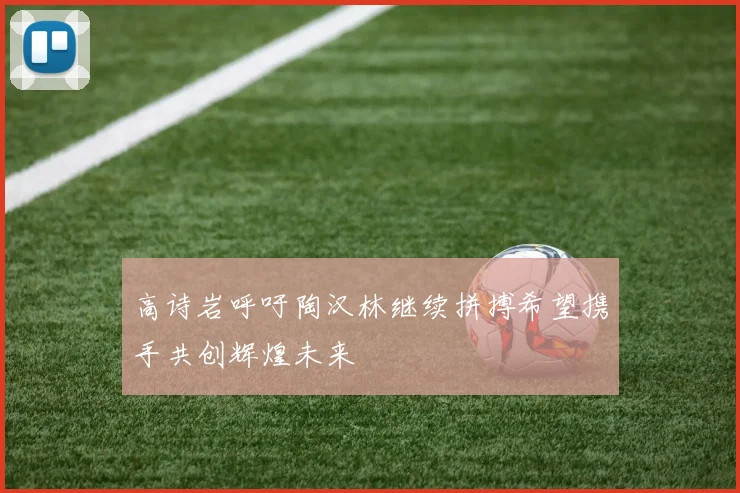 高诗岩呼吁陶汉林继续拼搏希望携手共创辉煌未来