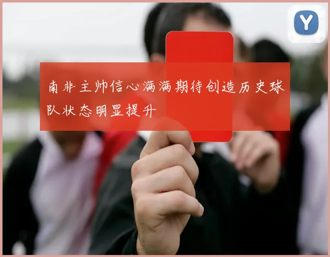 南非主帅信心满满期待创造历史球队状态明显提升