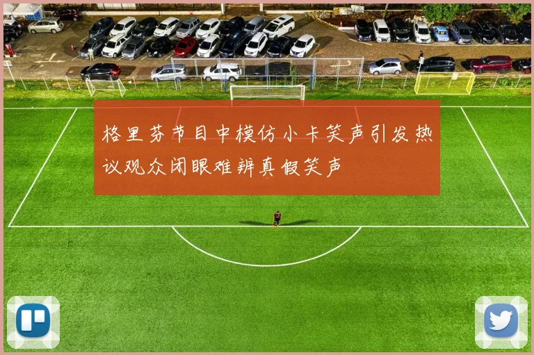 格里芬节目中模仿小卡笑声引发热议观众闭眼难辨真假笑声