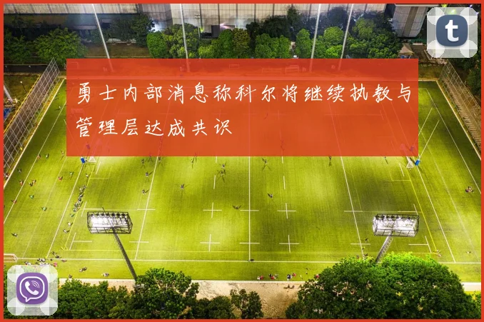 勇士内部消息称科尔将继续执教与管理层达成共识
