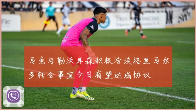 马竞与勒沃库森积极洽谈格里马尔多转会事宜今日有望达成协议