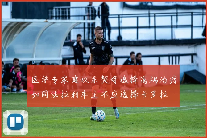 医学专家建议东契奇选择高端治疗如同法拉利车主不应选择卡罗拉
