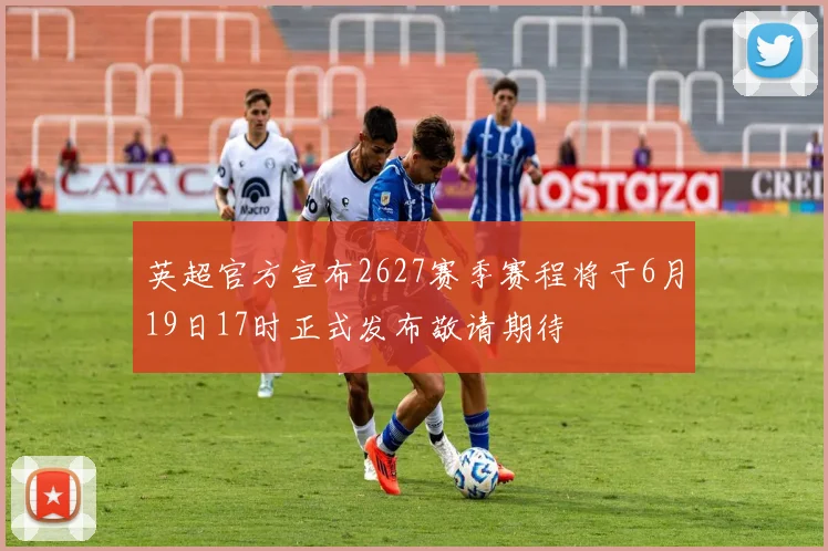 英超官方宣布2627赛季赛程将于6月19日17时正式发布敬请期待