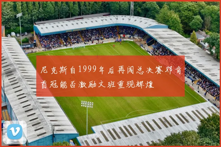尼克斯自1999年后再闯总决赛邓肯首冠能否激励文班重现辉煌