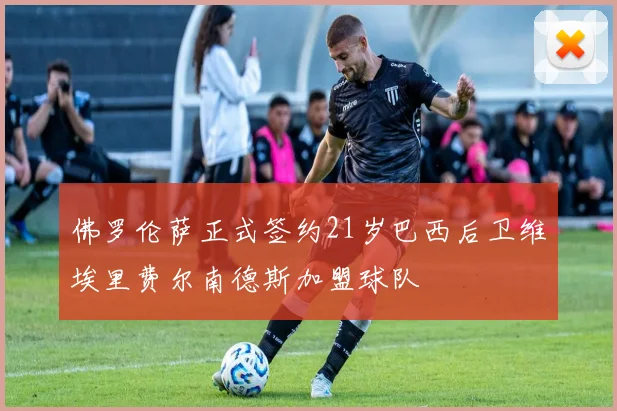佛罗伦萨正式签约21岁巴西后卫维埃里费尔南德斯加盟球队