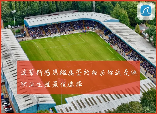 波蒂斯感恩雄鹿签约经历称这是他职业生涯最佳选择
