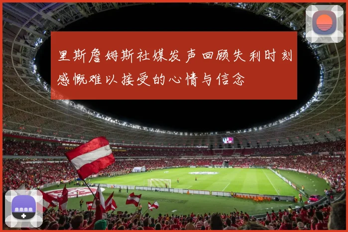 里斯詹姆斯社媒发声回顾失利时刻感慨难以接受的心情与信念
