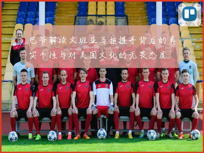 巴爷解读文班亚马拒握手背后的真实个性与对美国文化的无畏态度