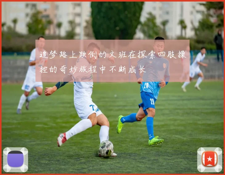 追梦路上跌倒的文班在探索四肢操控的奇妙旅程中不断成长